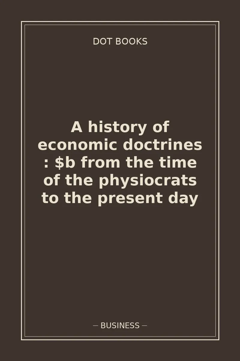 A history of economic doctrines : $b from the time of the physiocrats to the present day — book cover
