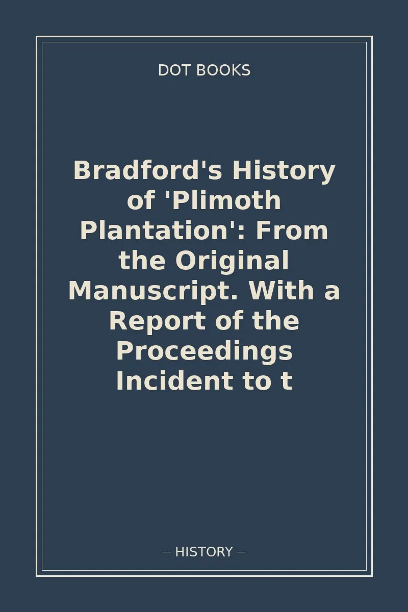 Bradford's History of 'Plimoth Plantation': From the Original Manuscript. With a Report of the Proceedings Incident to t — book cover