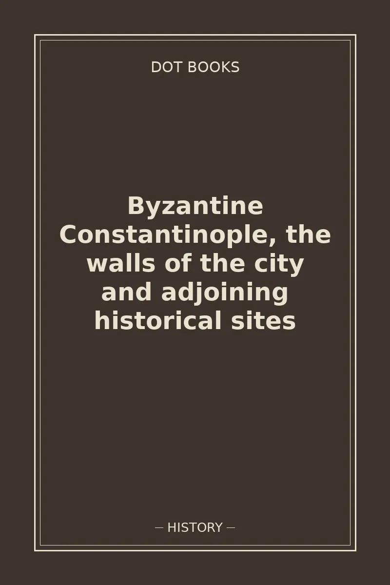 Byzantine Constantinople, the walls of the city and adjoining historical sites — book cover
