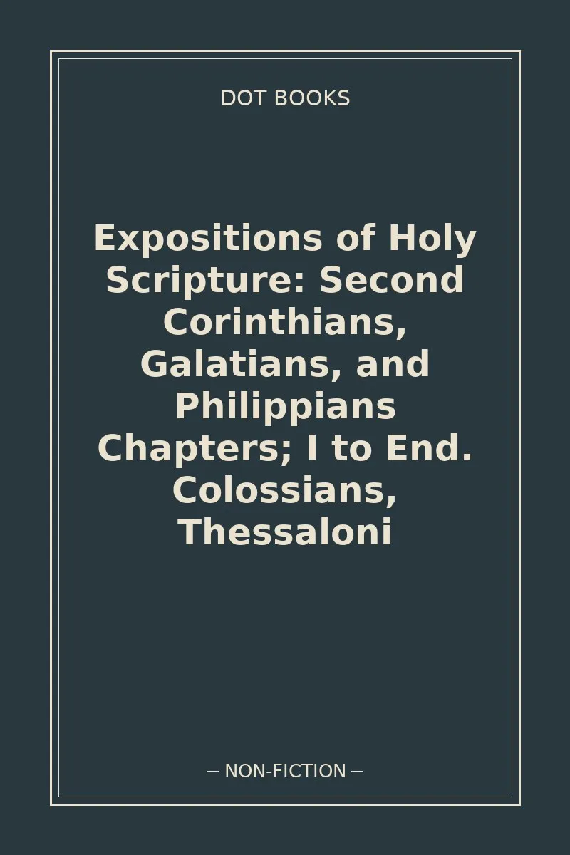 Expositions of Holy Scripture: Second Corinthians, Galatians, and Philippians Chapters; I to End. Colossians, Thessaloni — book cover
