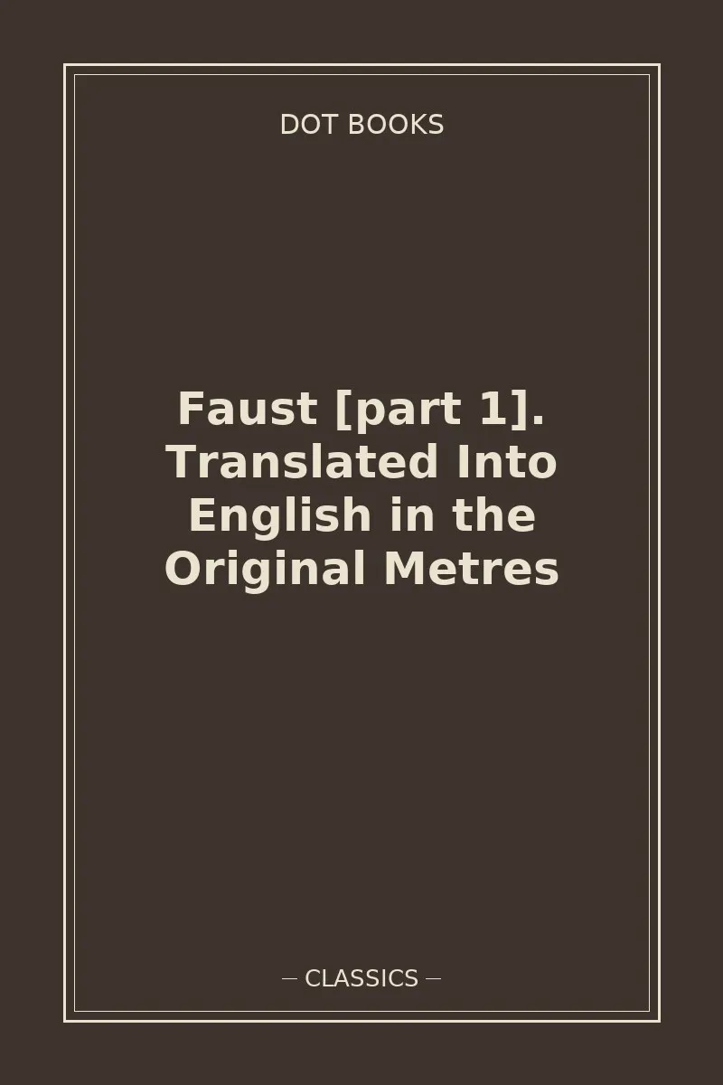 Faust [part 1]. Translated Into English in the Original Metres — book cover