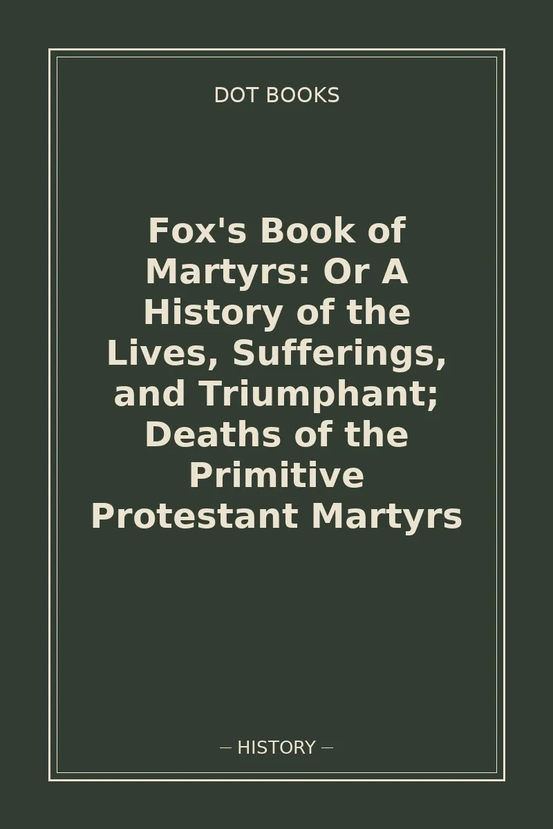 Fox's Book of Martyrs: Or A History of the Lives, Sufferings, and Triumphant; Deaths of the Primitive Protestant Martyrs — book cover