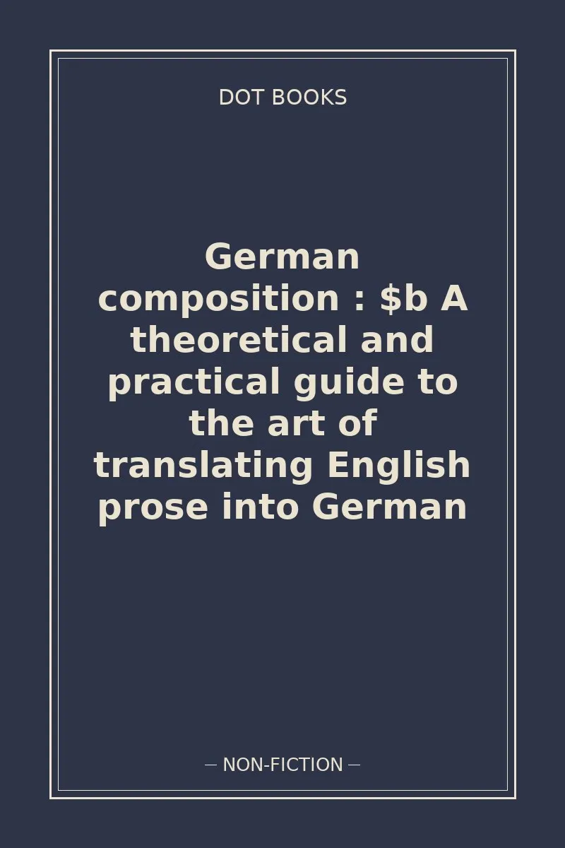 German composition : $b A theoretical and practical guide to the art of translating English prose into German — book cover