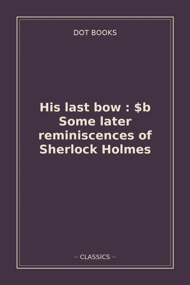 His last bow : $b Some later reminiscences of Sherlock Holmes — book cover