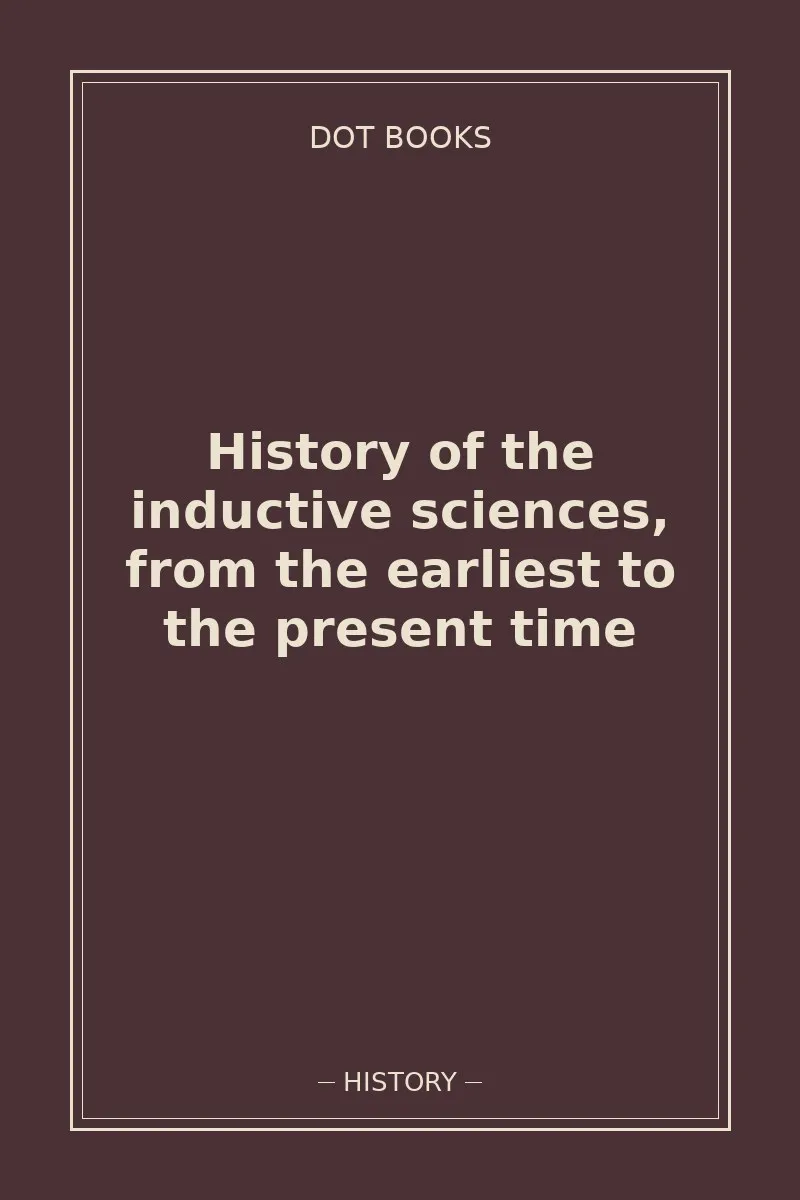 History of the inductive sciences, from the earliest to the present time — book cover