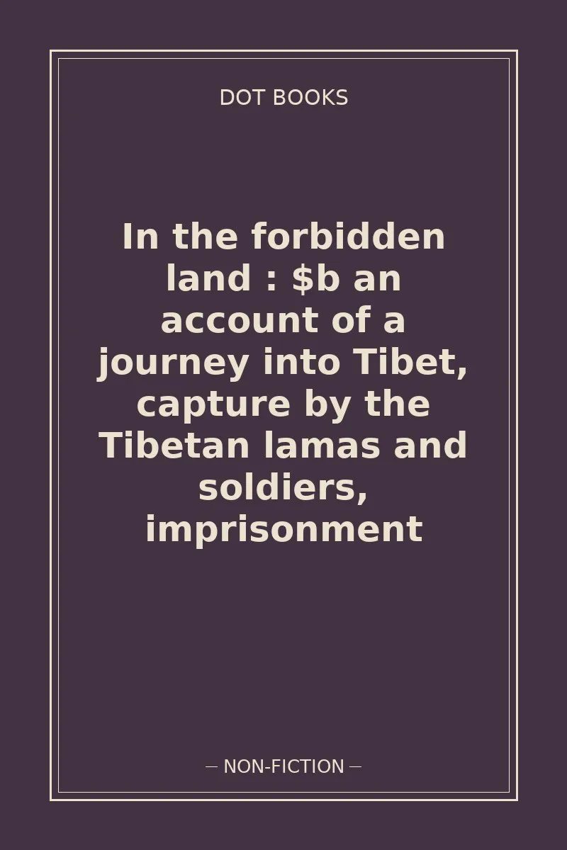 In the forbidden land : $b an account of a journey into Tibet, capture by the Tibetan lamas and soldiers, imprisonment — book cover