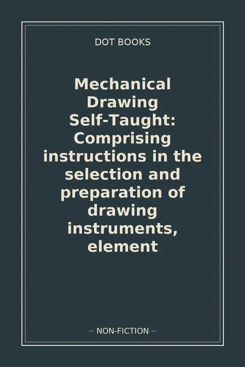 Mechanical Drawing Self-Taught: Comprising instructions in the selection and preparation of drawing instruments, element — book cover