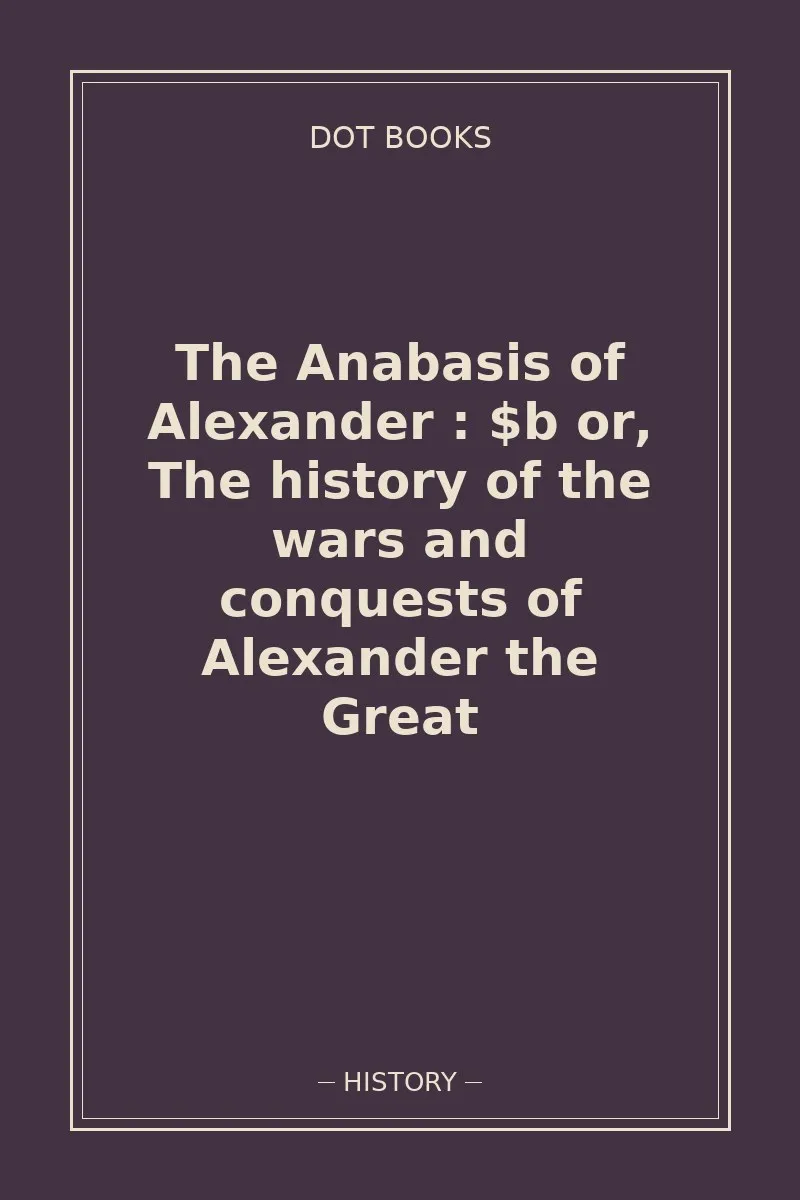 The Anabasis of Alexander : $b or, The history of the wars and conquests of Alexander the Great — book cover