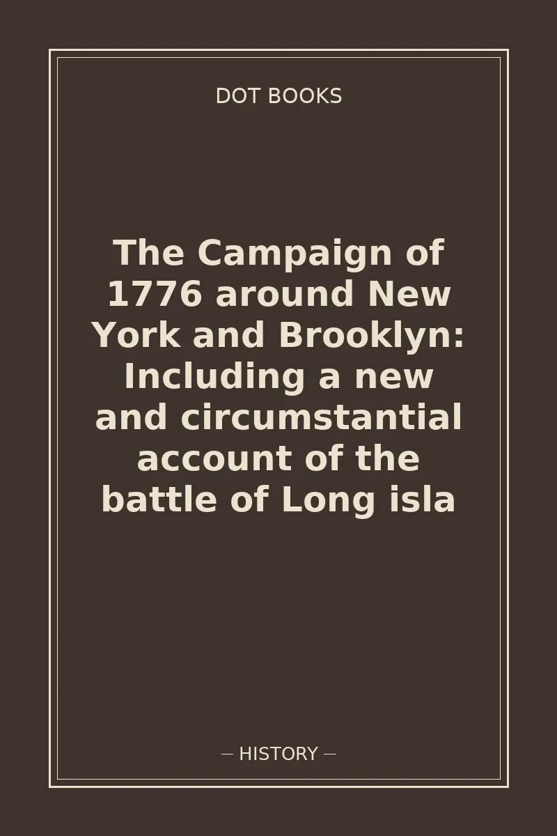 The Campaign of 1776 around New York and Brooklyn: Including a new and circumstantial account of the battle of Long isla — book cover