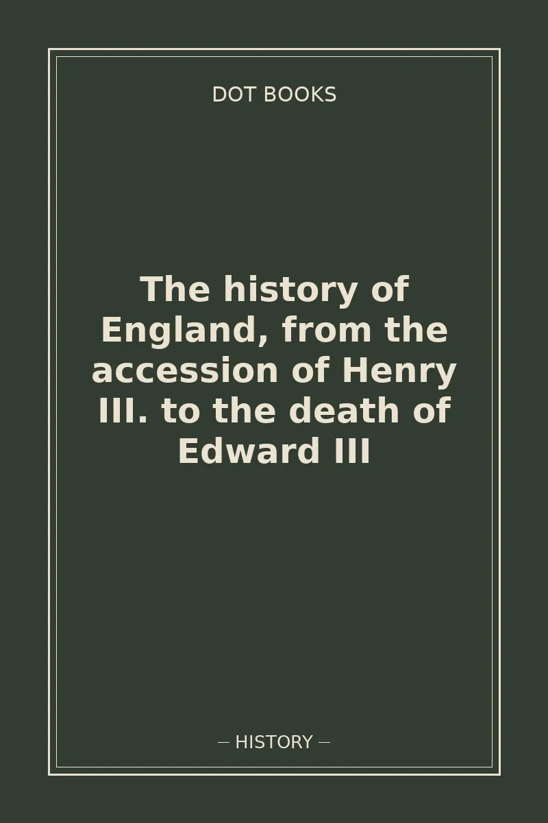 The history of England, from the accession of Henry III. to the death of Edward III — book cover