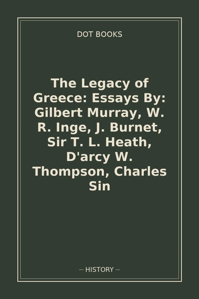 The Legacy of Greece: Essays By: Gilbert Murray, W. R. Inge, J. Burnet, Sir T. L. Heath, D'arcy W. Thompson, Charles Sin — book cover