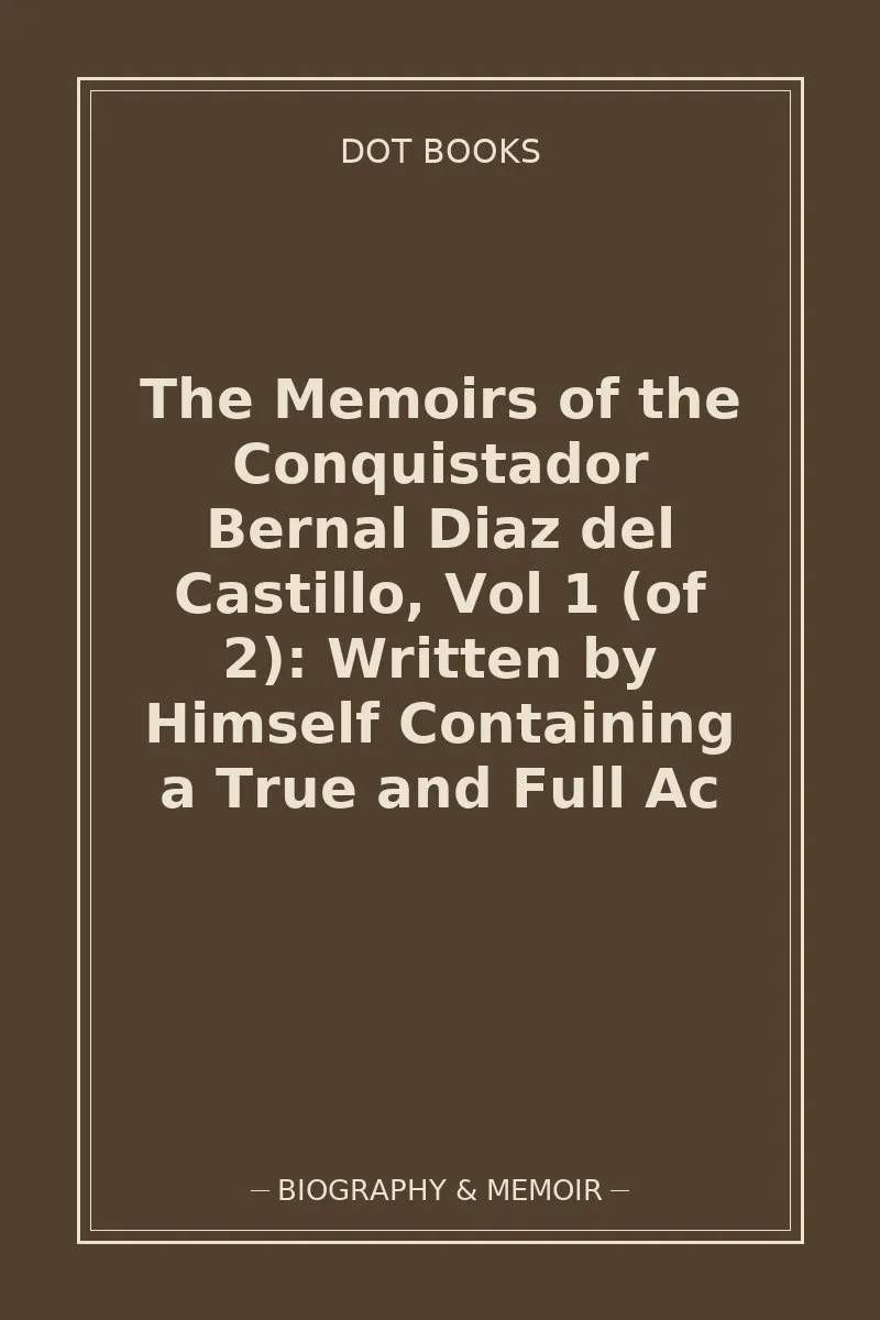 The Memoirs of the Conquistador Bernal Diaz del Castillo, Vol 1 (of 2): Written by Himself Containing a True and Full Ac — book cover
