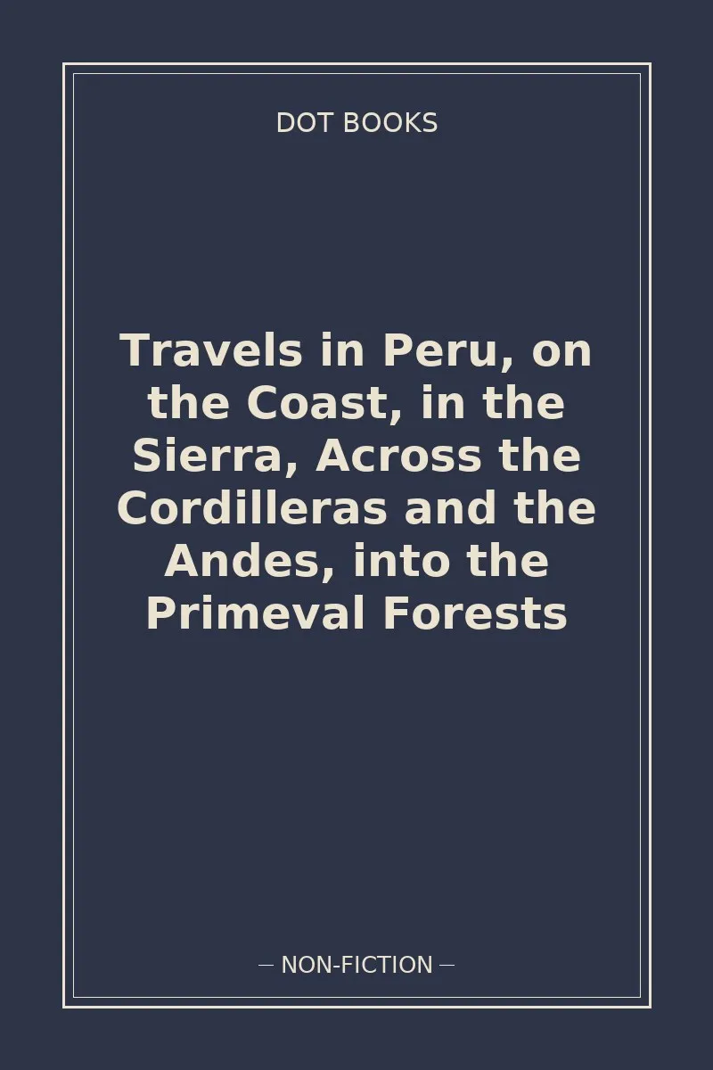 Travels in Peru, on the Coast, in the Sierra, Across the Cordilleras and the Andes, into the Primeval Forests — book cover