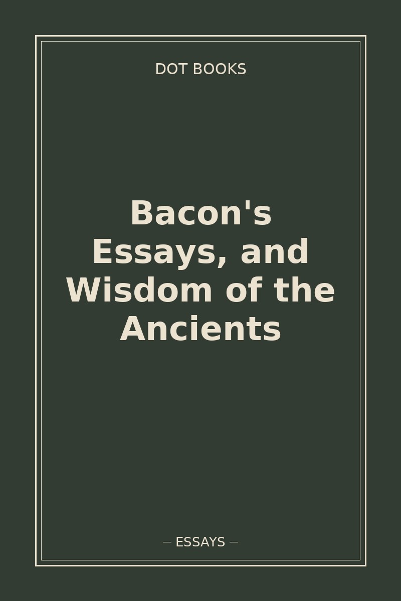 Bacon's Essays, and Wisdom of the Ancients