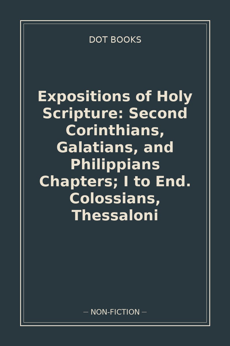Expositions of Holy Scripture: Second Corinthians, Galatians, and Philippians Chapters; I to End. Colossians, Thessaloni — book cover