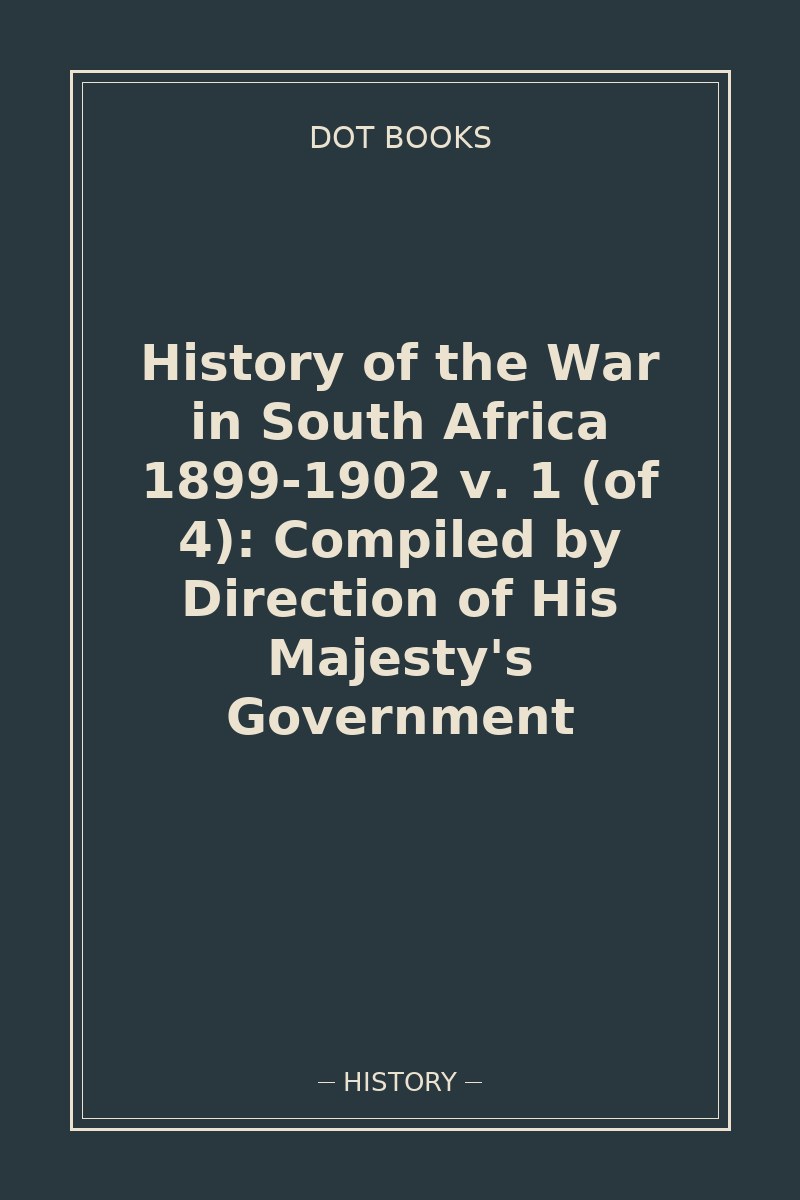 History of the War in South Africa 1899-1902 v. 1 (of 4): Compiled by Direction of His Majesty's Government — book cover
