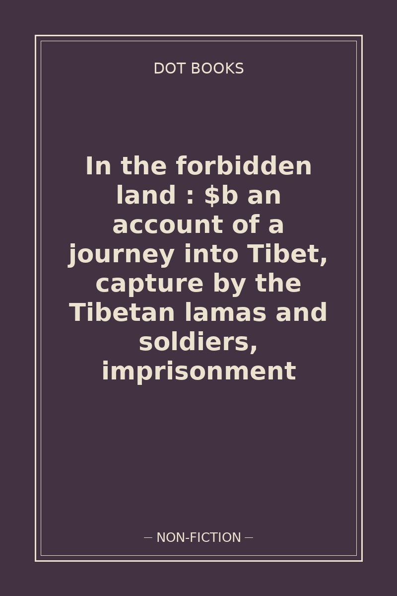 In the forbidden land : $b an account of a journey into Tibet, capture by the Tibetan lamas and soldiers, imprisonment — book cover
