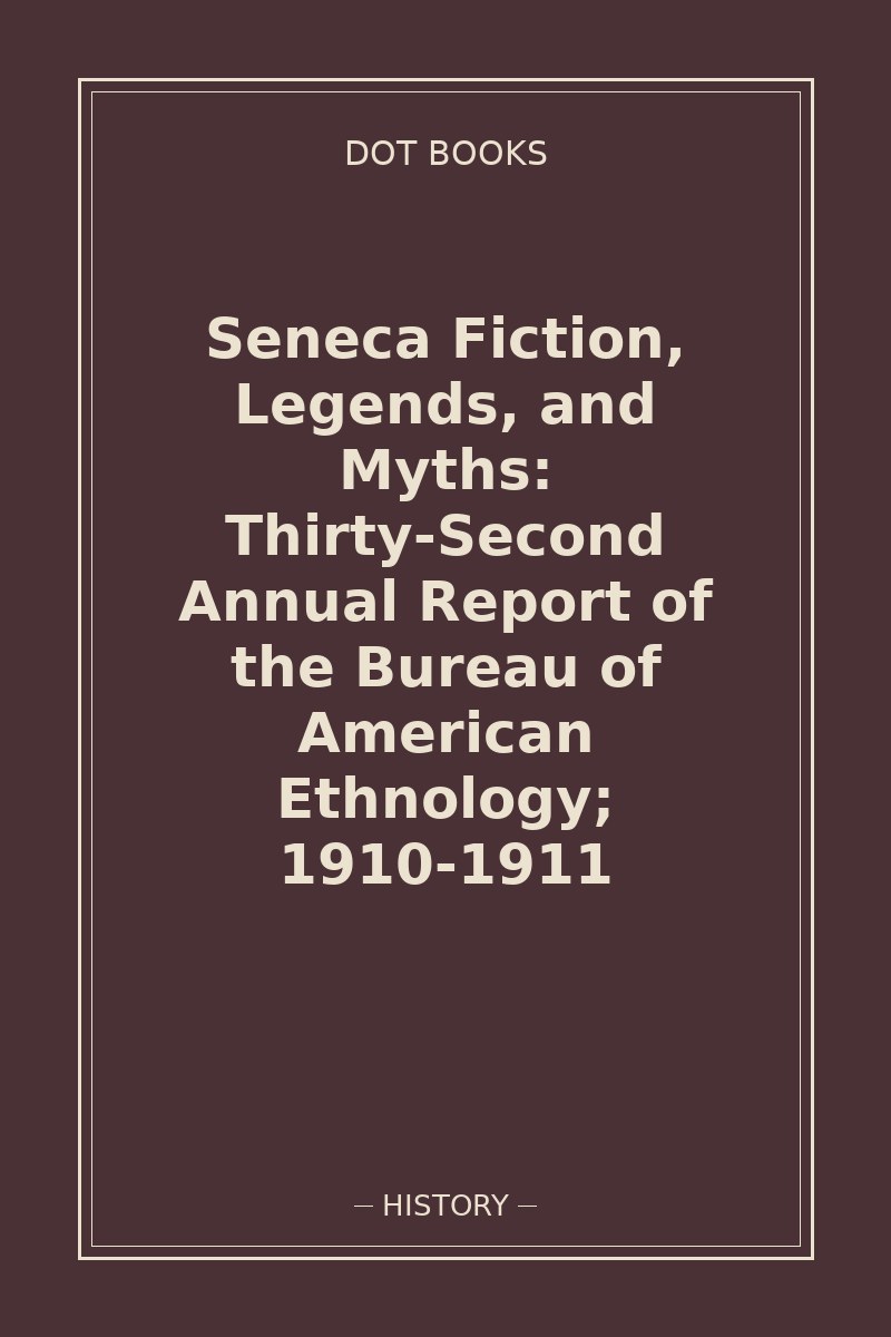 Seneca Fiction, Legends, and Myths: Thirty-Second Annual Report of the Bureau of American Ethnology; 1910-1911 — book cover