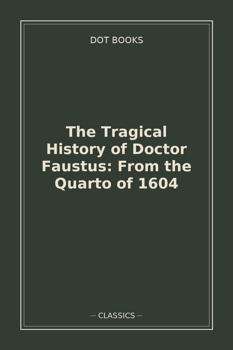 The Tragical History of Doctor Faustus: From the Quarto of 1604