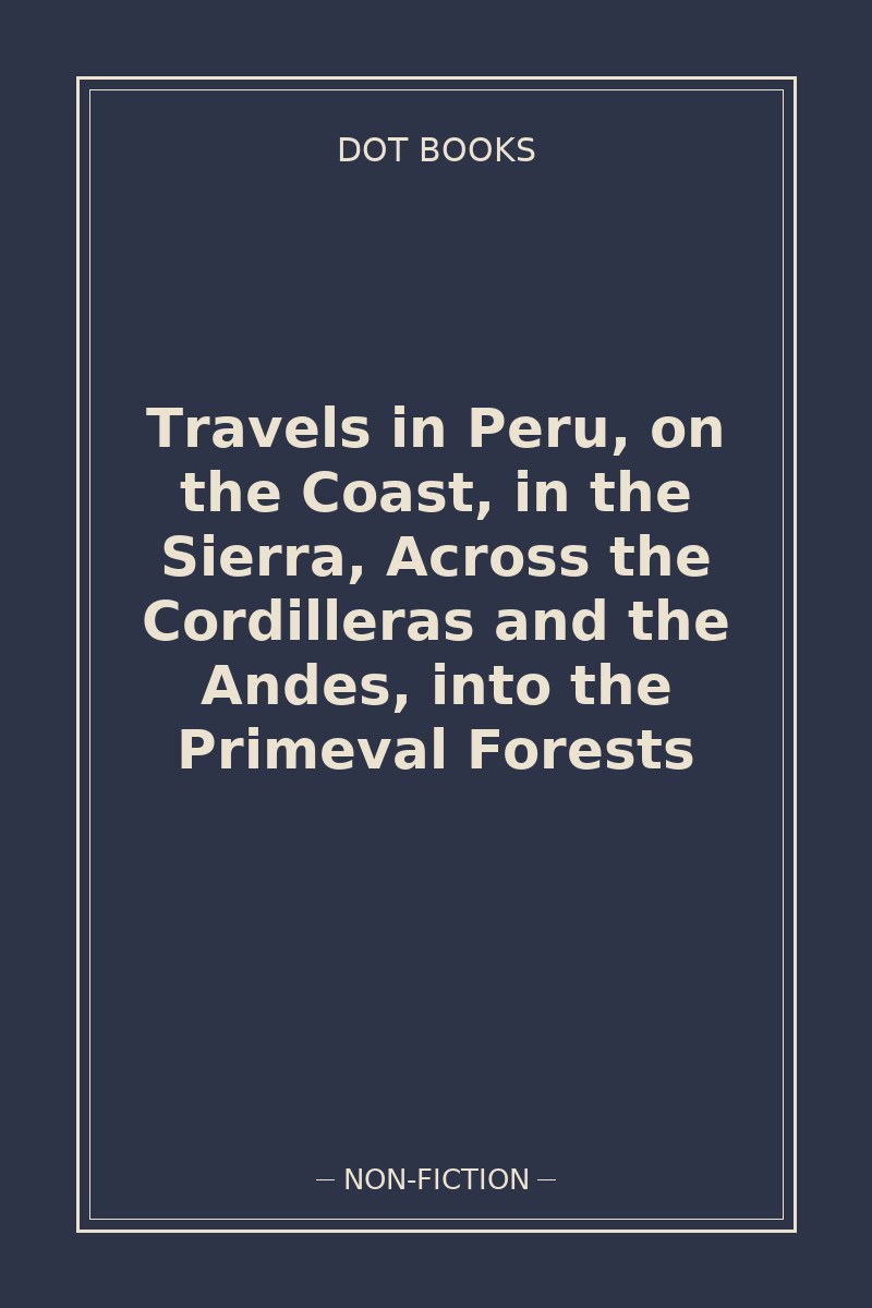 Travels in Peru, on the Coast, in the Sierra, Across the Cordilleras and the Andes, into the Primeval Forests — book cover